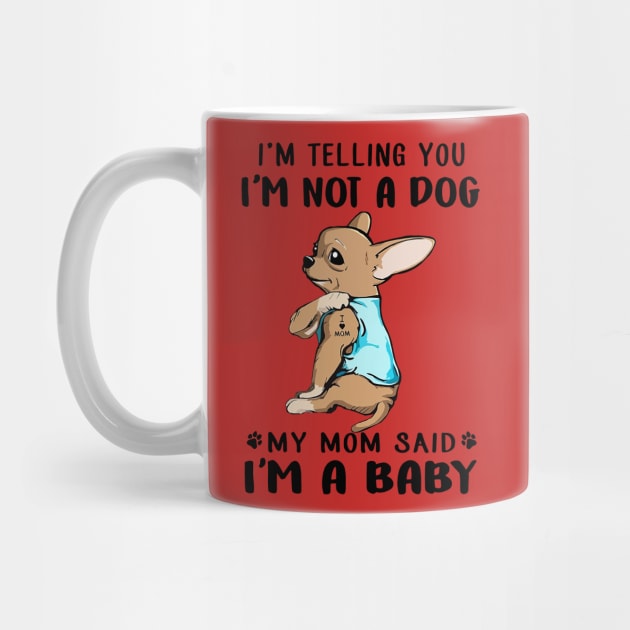 Chihuahua I'm Telling You I'm Not A Dog My Mom Said I'm A Baby by Phylis Lynn Spencer